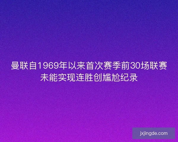 曼联自1969年以来首次赛季前30场联赛未能实现连胜创尴尬纪录