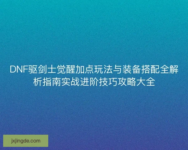 DNF驱剑士觉醒加点玩法与装备搭配全解析指南实战进阶技巧攻略大全