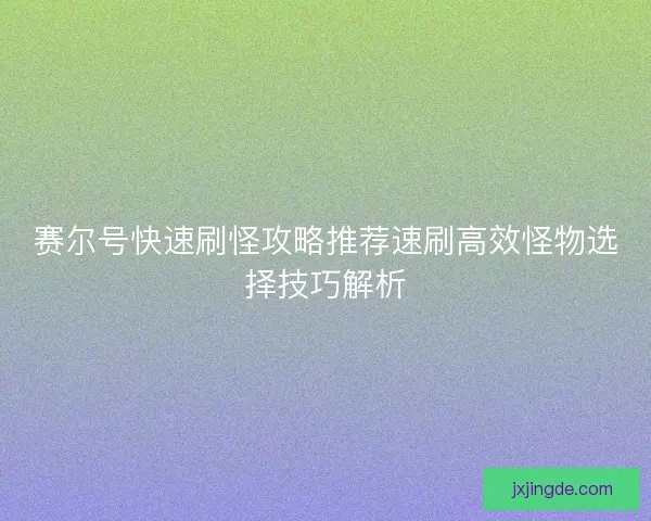 赛尔号快速刷怪攻略推荐速刷高效怪物选择技巧解析